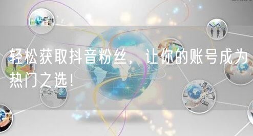 轻松获取抖音粉丝，让你的账号成为热门之选！
