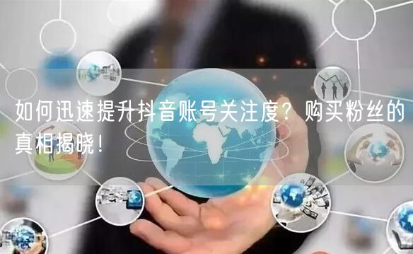 如何迅速提升抖音账号关注度？购买粉丝的真相揭晓！