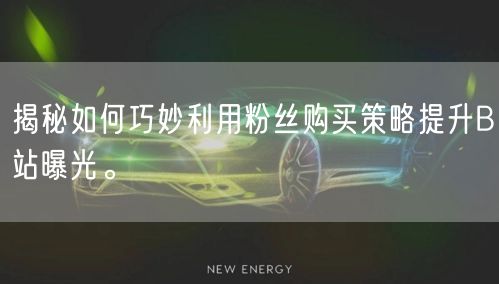 揭秘如何巧妙利用粉丝购买策略提升B站曝光。