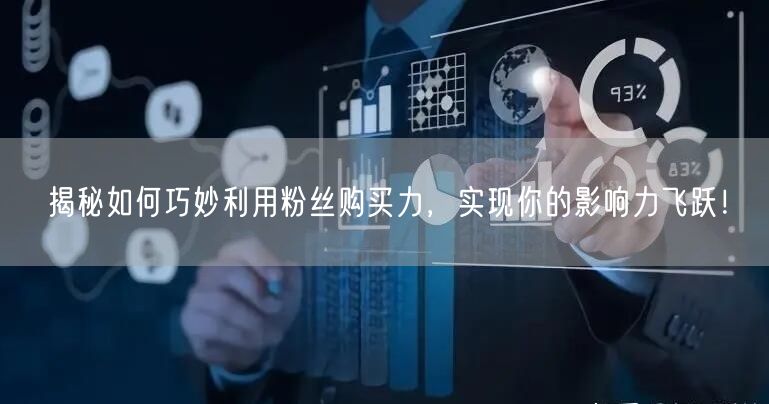 揭秘如何巧妙利用粉丝购买力，实现你的影响力飞跃！