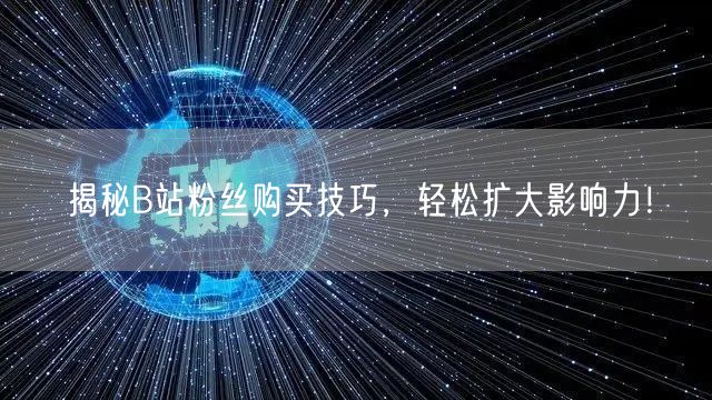 揭秘B站粉丝购买技巧，轻松扩大影响力！