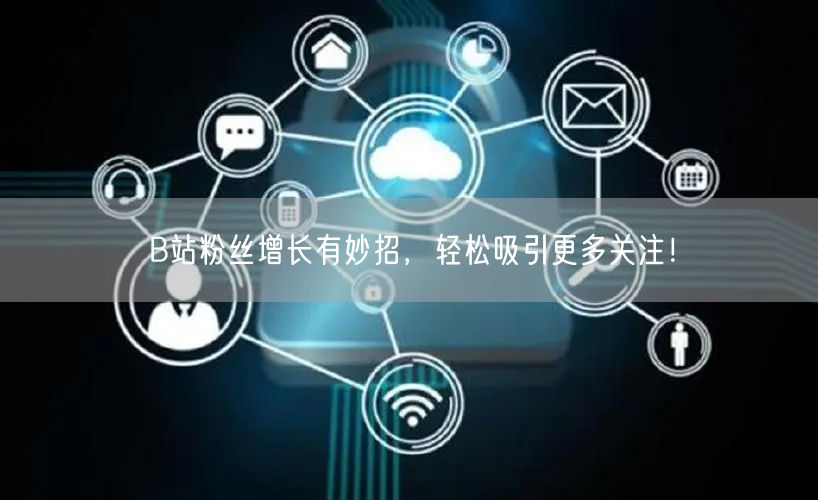 B站粉丝增长有妙招，轻松吸引更多关注！