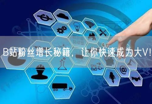 B站粉丝增长秘籍，让你快速成为大V！