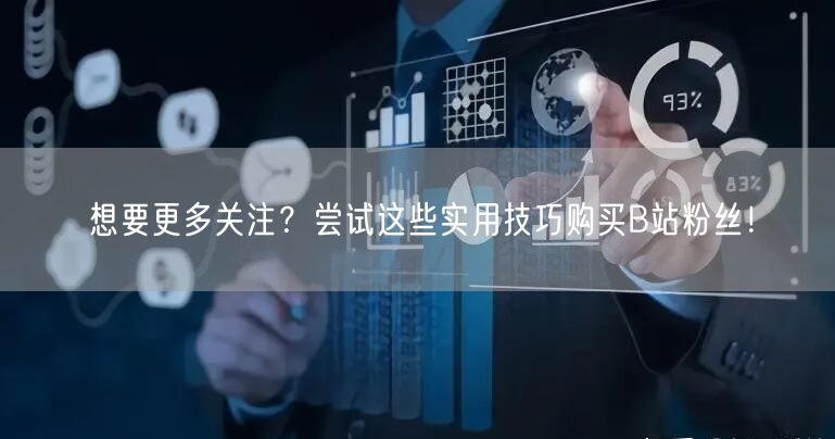 想要更多关注？尝试这些实用技巧购买B站粉丝！