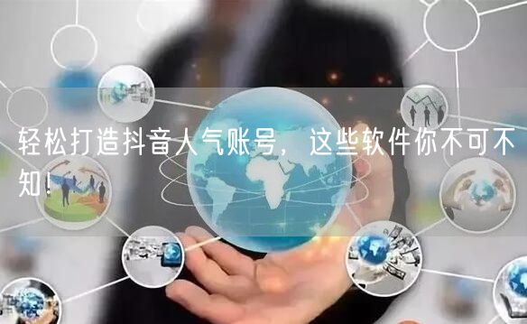 轻松打造抖音人气账号，这些软件你不可不知！