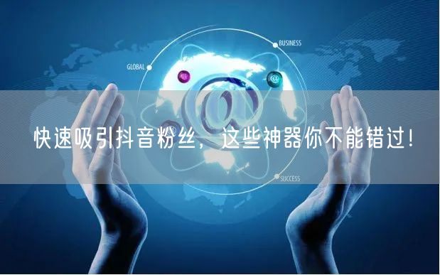 快速吸引抖音粉丝，这些神器你不能错过！