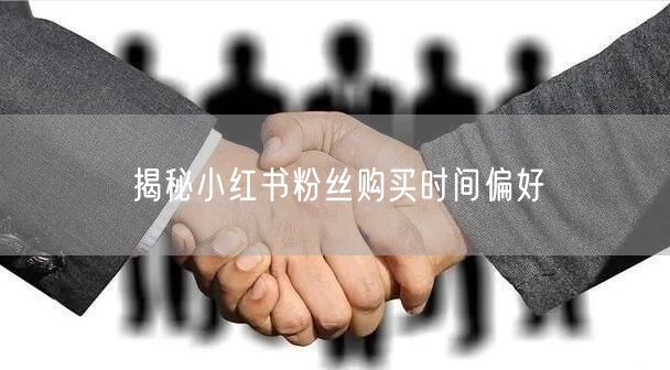 揭秘小红书粉丝购买时间偏好