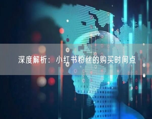 深度解析：小红书粉丝的购买时间点