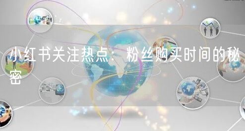 小红书关注热点：粉丝购买时间的秘密