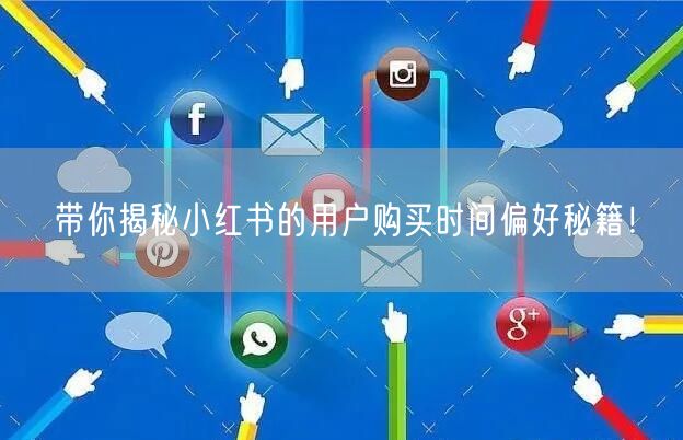 带你揭秘小红书的用户购买时间偏好秘籍！