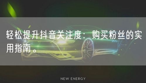 轻松提升抖音关注度：购买粉丝的实用指南。