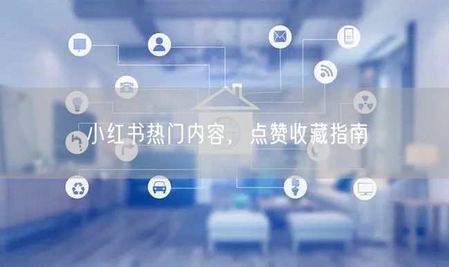 小红书热门内容，点赞收藏指南