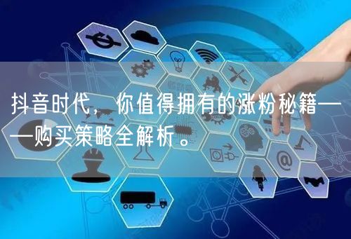 抖音时代，你值得拥有的涨粉秘籍——购买策略全解析。