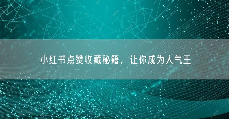 小红书点赞收藏秘籍，让你成为人气王