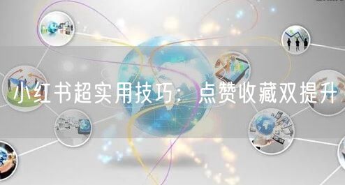 小红书超实用技巧：点赞收藏双提升