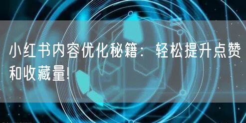 小红书内容优化秘籍：轻松提升点赞和收藏量!