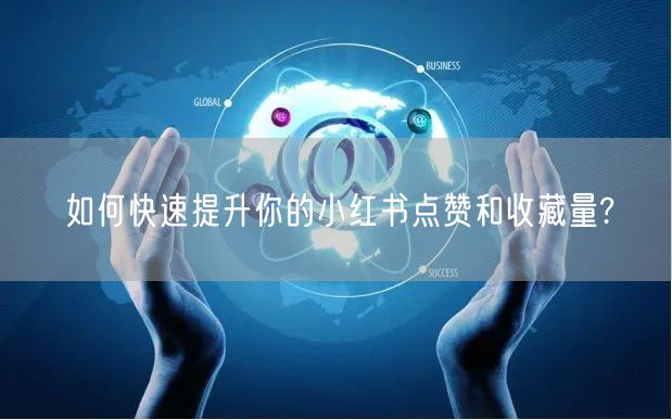如何快速提升你的小红书点赞和收藏量?