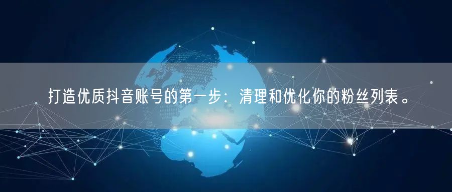 打造优质抖音账号的第一步：清理和优化你的粉丝列表。