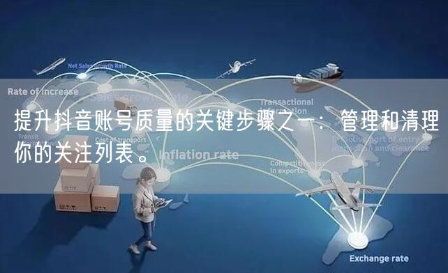 提升抖音账号质量的关键步骤之一：管理和清理你的关注列表。