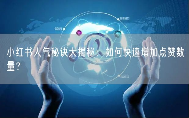 小红书人气秘诀大揭秘：如何快速增加点赞数量？