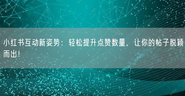 小红书互动新姿势：轻松提升点赞数量，让你的帖子脱颖而出！
