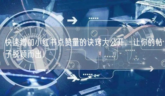 快速增加小红书点赞量的诀窍大公开，让你的帖子脱颖而出！