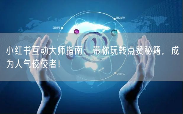 小红书互动大师指南：带你玩转点赞秘籍，成为人气佼佼者！