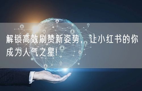 解锁高效刷赞新姿势，让小红书的你成为人气之星!