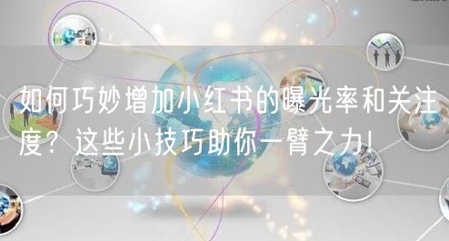 如何巧妙增加小红书的曝光率和关注度？这些小技巧助你一臂之力！