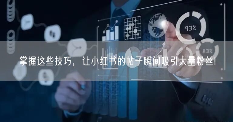 掌握这些技巧，让小红书的帖子瞬间吸引大量粉丝!