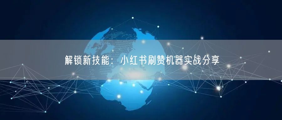 解锁新技能：小红书刷赞机器实战分享