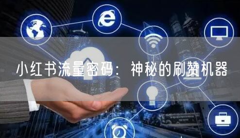 小红书流量密码：神秘的刷赞机器
