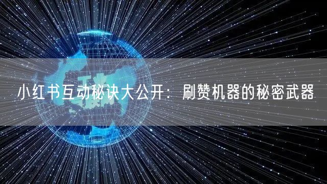 小红书互动秘诀大公开：刷赞机器的秘密武器