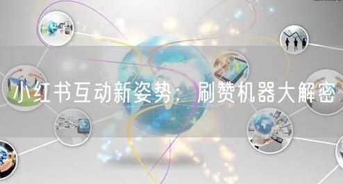 小红书互动新姿势：刷赞机器大解密