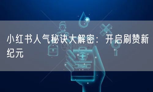 小红书人气秘诀大解密：开启刷赞新纪元