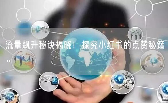 流量飙升秘诀揭晓！探究小红书的点赞秘籍。