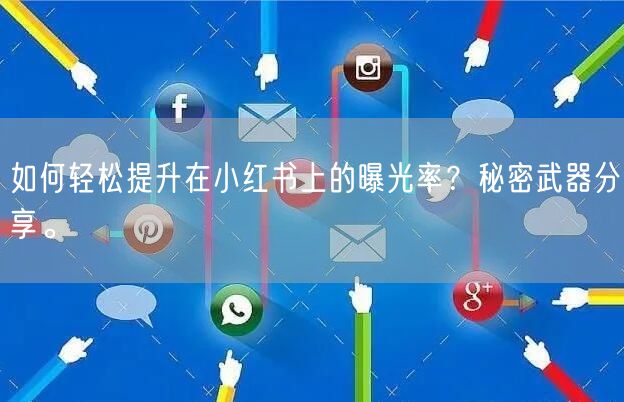 如何轻松提升在小红书上的曝光率？秘密武器分享。