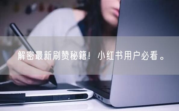 解密最新刷赞秘籍！小红书用户必看。