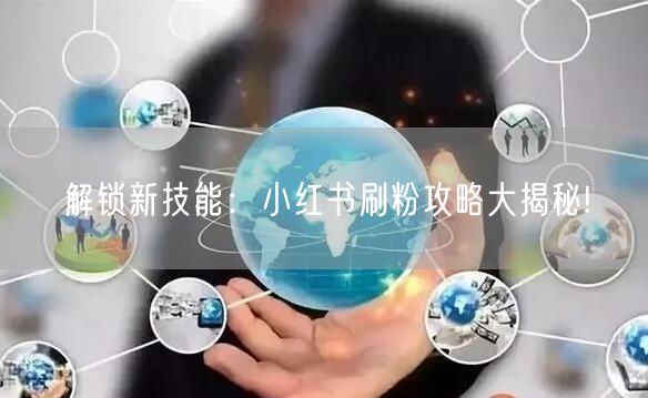 解锁新技能：小红书刷粉攻略大揭秘!
