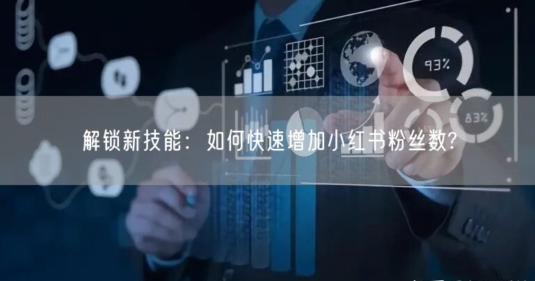 解锁新技能：如何快速增加小红书粉丝数?