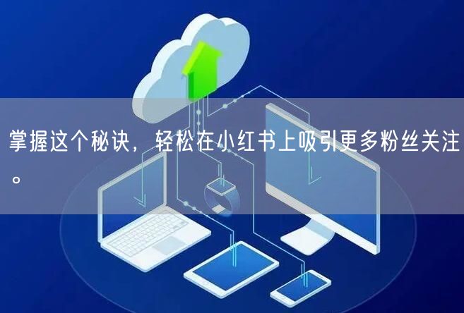 掌握这个秘诀，轻松在小红书上吸引更多粉丝关注。