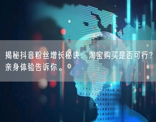 揭秘抖音粉丝增长秘诀：淘宝购买是否可行？亲身体验告诉你。