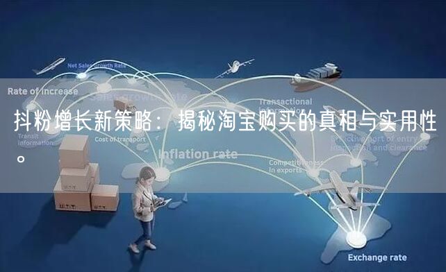 抖粉增长新策略：揭秘淘宝购买的真相与实用性。