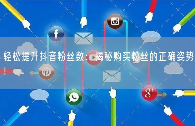 轻松提升抖音粉丝数：揭秘购买粉丝的正确姿势！