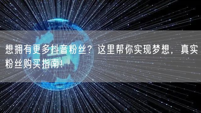 想拥有更多抖音粉丝？这里帮你实现梦想，真实粉丝购买指南！
