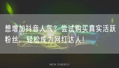 想增加抖音人气？尝试购买真实活跃粉丝，轻松成为网红达人！