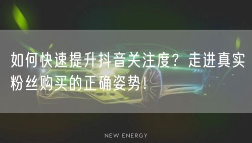 如何快速提升抖音关注度？走进真实粉丝购买的正确姿势！