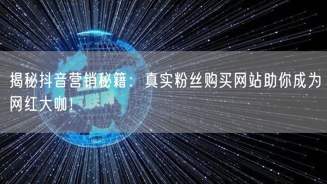 揭秘抖音营销秘籍：真实粉丝购买网站助你成为网红大咖！