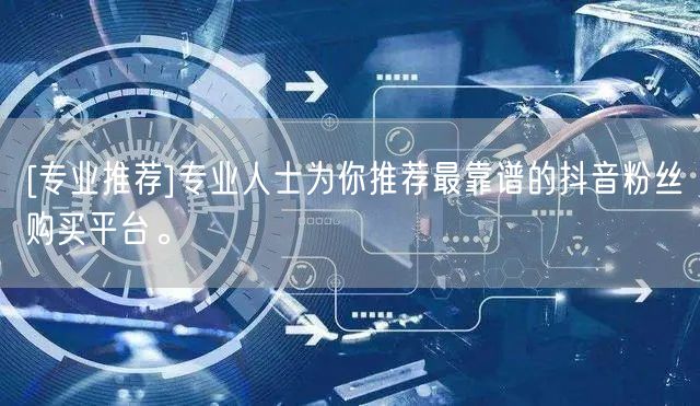 [专业推荐]专业人士为你推荐最靠谱的抖音粉丝购买平台。