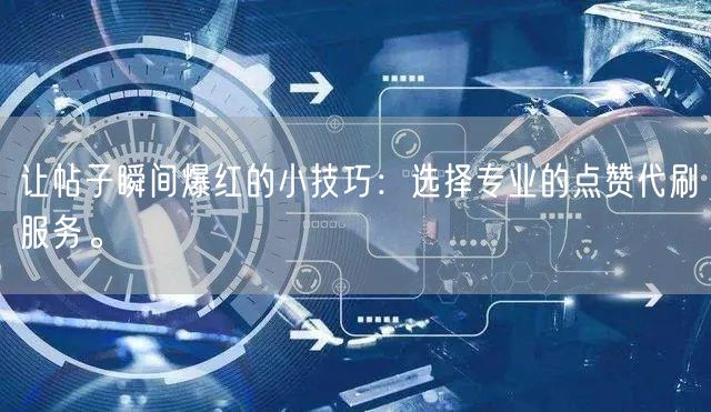 让帖子瞬间爆红的小技巧：选择专业的点赞代刷服务。